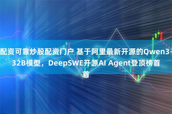 配资可靠炒股配资门户 基于阿里最新开源的Qwen3-32B模型，DeepSWE开源AI Agent登顶榜首