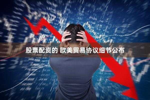 股票配资的 欧美贸易协议细节公布