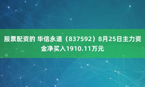 股票配资的 华信永道（837592）8月25日主力资金净买入1910.11万元